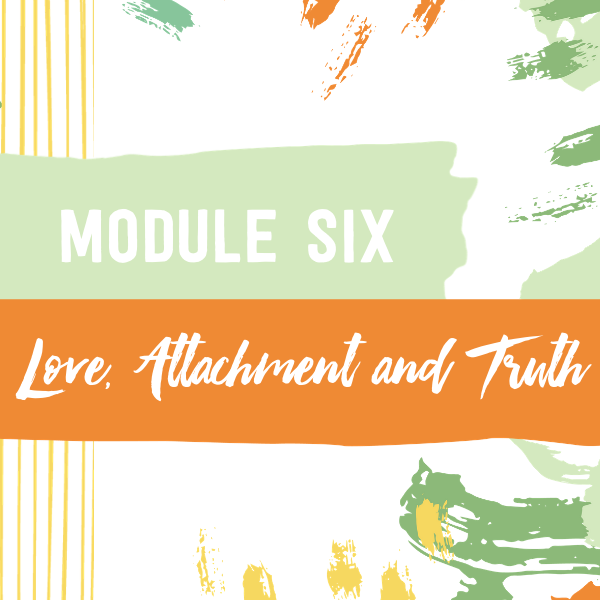 LTC Module 6 - Love, Attachement, Truth